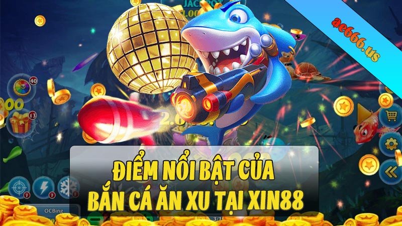 Điểm nổi bật của bắn cá ăn xu tịa xin88